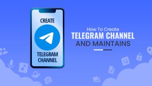 How To Create a Telegram Channel And Maintain To Make It Successful
